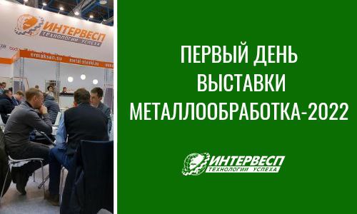  "Интервесп" успешно отработал первый день выставки "Металлообработка-2022"!